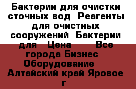 Бактерии для очистки сточных вод. Реагенты для очистных сооружений. Бактерии для › Цена ­ 1 - Все города Бизнес » Оборудование   . Алтайский край,Яровое г.